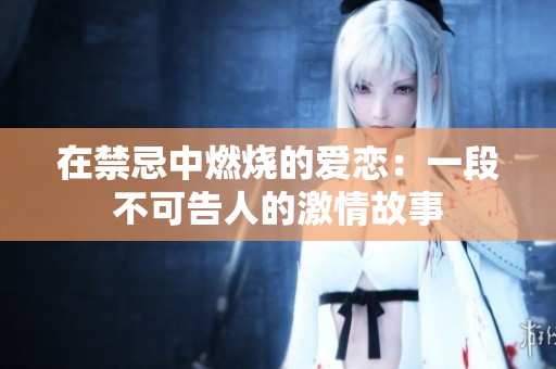 在禁忌中燃烧的爱恋：一段不可告人的激情故事