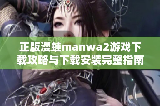 正版漫蛙manwa2游戏下载攻略与下载安装完整指南
