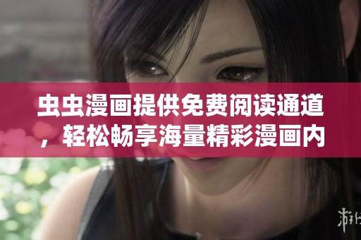 虫虫漫画提供免费阅读通道，轻松畅享海量精彩漫画内容