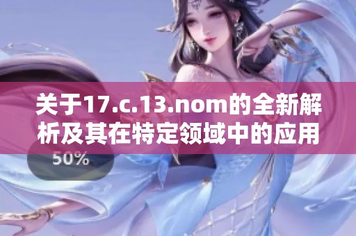 关于17.c.13.nom的全新解析及其在特定领域中的应用和影响探讨