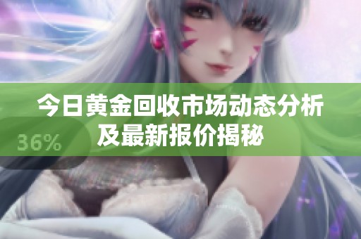 今日黄金回收市场动态分析及最新报价揭秘