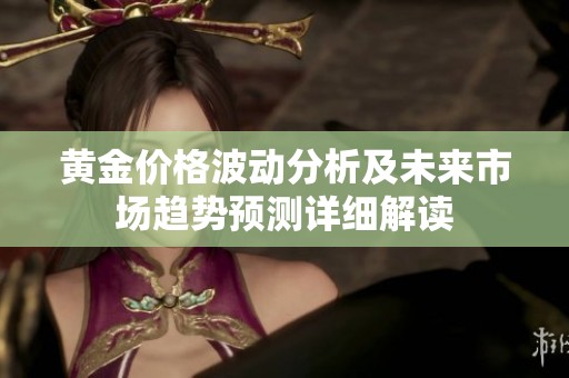 黄金价格波动分析及未来市场趋势预测详细解读
