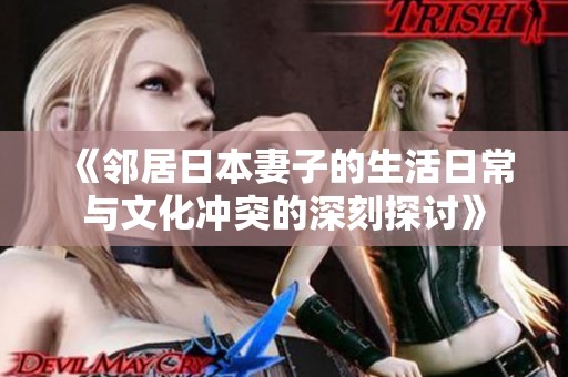 《邻居日本妻子的生活日常与文化冲突的深刻探讨》