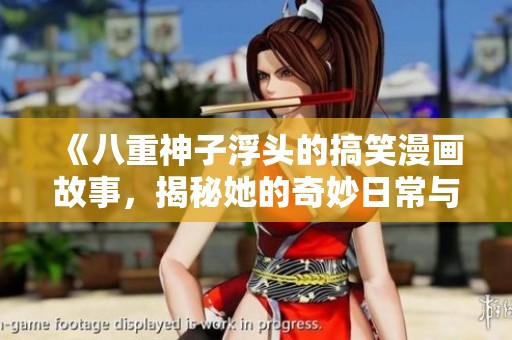 《八重神子浮头的搞笑漫画故事，揭秘她的奇妙日常与冒险》