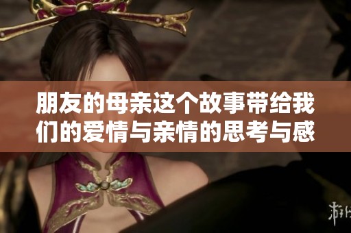 朋友的母亲这个故事带给我们的爱情与亲情的思考与感悟