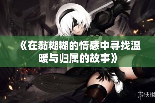 《在黏糊糊的情感中寻找温暖与归属的故事》