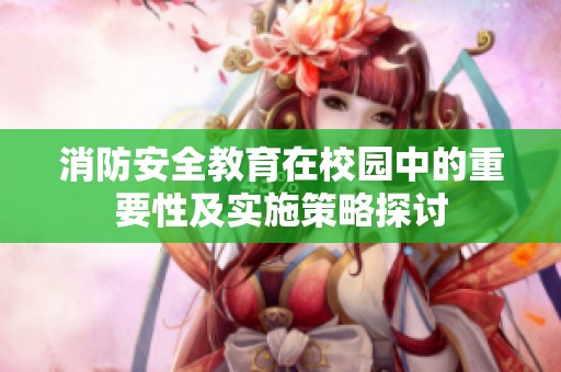 消防安全教育在校园中的重要性及实施策略探讨
