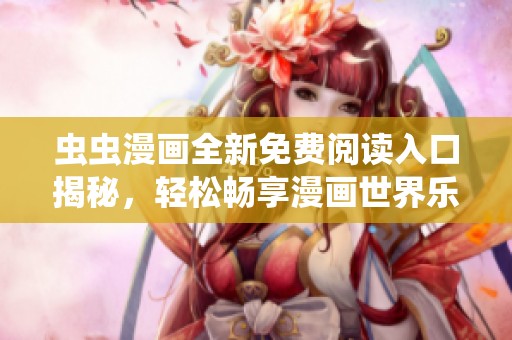 虫虫漫画全新免费阅读入口揭秘，轻松畅享漫画世界乐趣