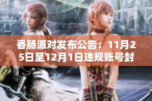 香肠派对发布公告：11月25日至12月1日违规账号封禁情况公示