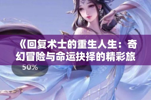 《回复术士的重生人生：奇幻冒险与命运抉择的精彩旅程》