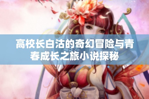 高校长白沽的奇幻冒险与青春成长之旅小说探秘