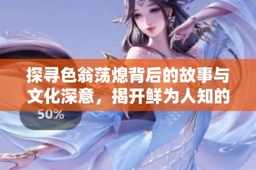 探寻色翁荡熄背后的故事与文化深意，揭开鲜为人知的秘密与魅力