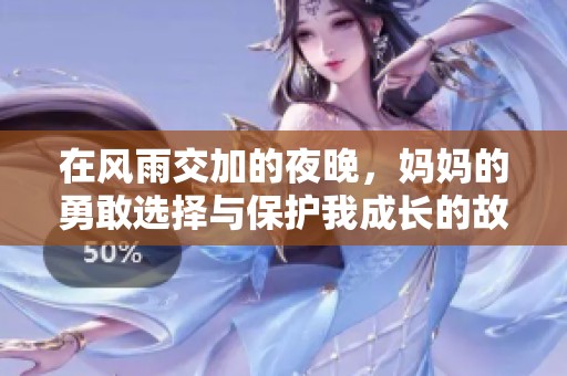 在风雨交加的夜晚，妈妈的勇敢选择与保护我成长的故事