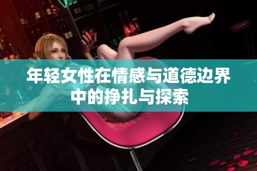 年轻女性在情感与道德边界中的挣扎与探索
