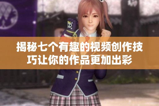 揭秘七个有趣的视频创作技巧让你的作品更加出彩