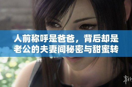 人前称呼是爸爸，背后却是老公的夫妻间秘密与甜蜜转变