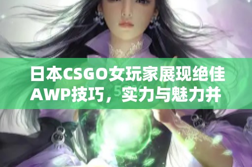 日本CSGO女玩家展现绝佳AWP技巧，实力与魅力并存