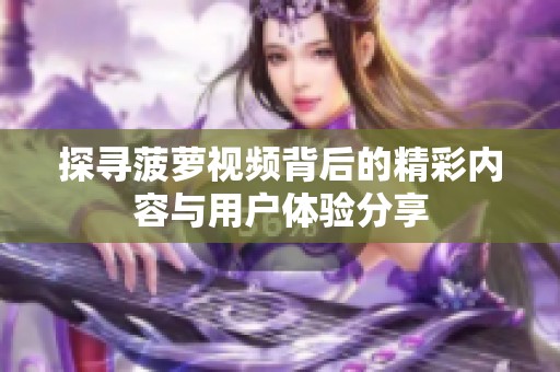 探寻菠萝视频背后的精彩内容与用户体验分享