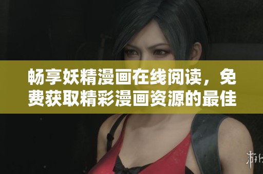畅享妖精漫画在线阅读，免费获取精彩漫画资源的最佳选择！