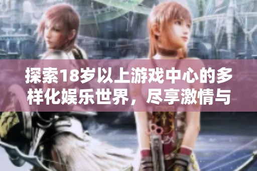 探索18岁以上游戏中心的多样化娱乐世界，尽享激情与挑战的游戏体验