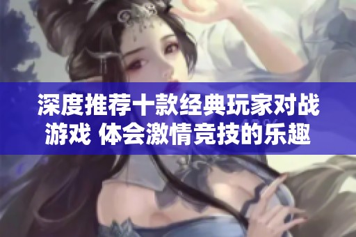 深度推荐十款经典玩家对战游戏 体会激情竞技的乐趣