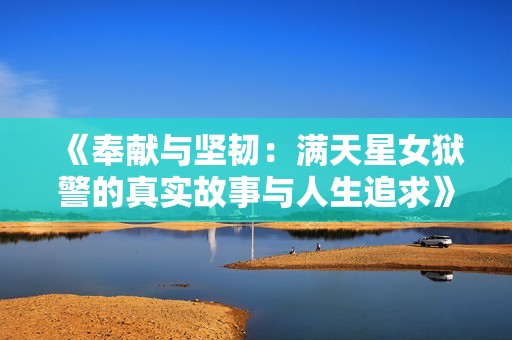 《奉献与坚韧：满天星女狱警的真实故事与人生追求》