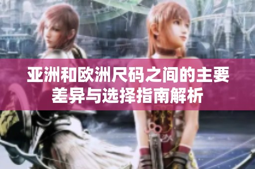 亚洲和欧洲尺码之间的主要差异与选择指南解析