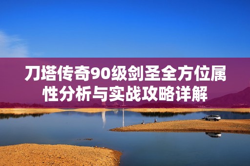 刀塔传奇90级剑圣全方位属性分析与实战攻略详解