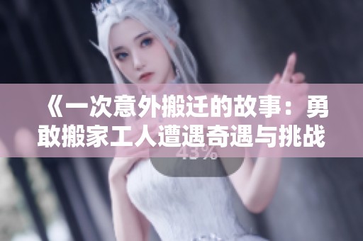 《一次意外搬迁的故事：勇敢搬家工人遭遇奇遇与挑战》