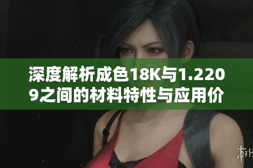 深度解析成色18K与1.2209之间的材料特性与应用价值