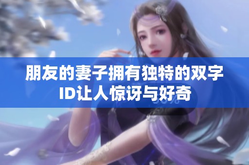 朋友的妻子拥有独特的双字ID让人惊讶与好奇