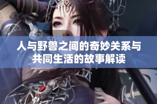 人与野兽之间的奇妙关系与共同生活的故事解读