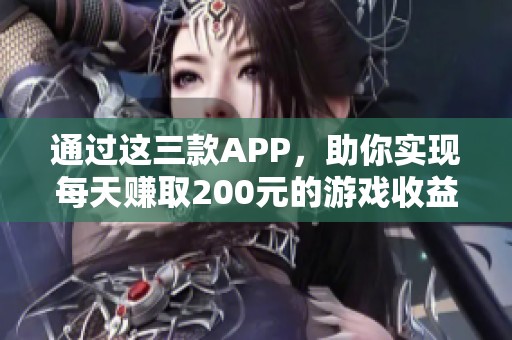 通过这三款APP，助你实现每天赚取200元的游戏收益梦想