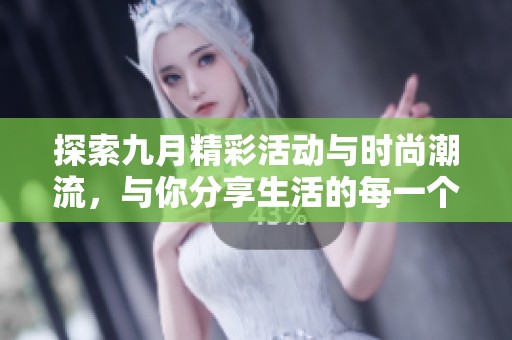 探索九月精彩活动与时尚潮流，与你分享生活的每一个瞬间