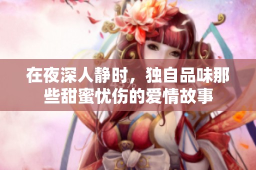 在夜深人静时，独自品味那些甜蜜忧伤的爱情故事