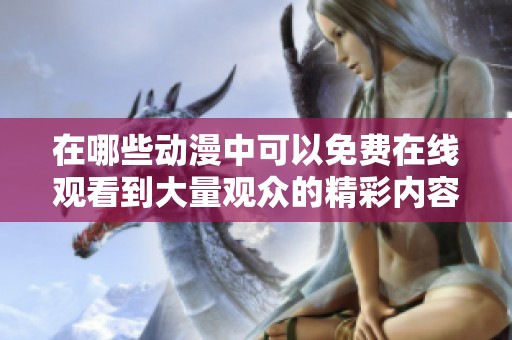 在哪些动漫中可以免费在线观看到大量观众的精彩内容