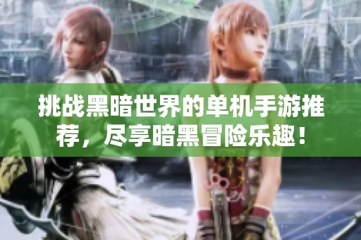 挑战黑暗世界的单机手游推荐，尽享暗黑冒险乐趣！