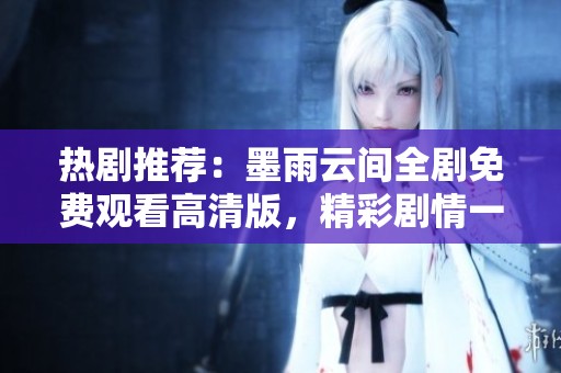 热剧推荐：墨雨云间全剧免费观看高清版，精彩剧情一网打尽