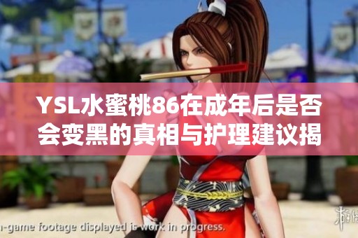 YSL水蜜桃86在成年后是否会变黑的真相与护理建议揭秘