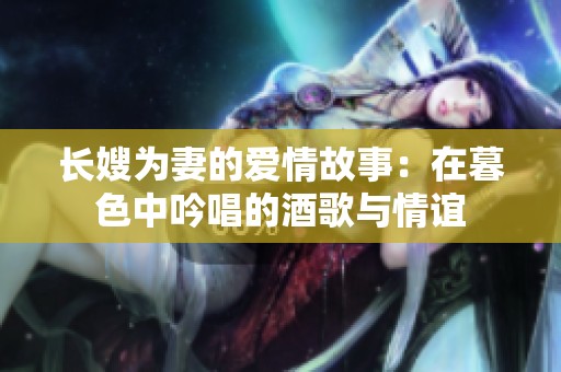 长嫂为妻的爱情故事：在暮色中吟唱的酒歌与情谊