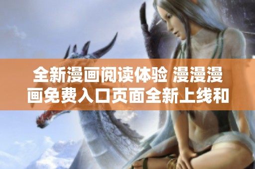 全新漫画阅读体验 漫漫漫画免费入口页面全新上线和你互动