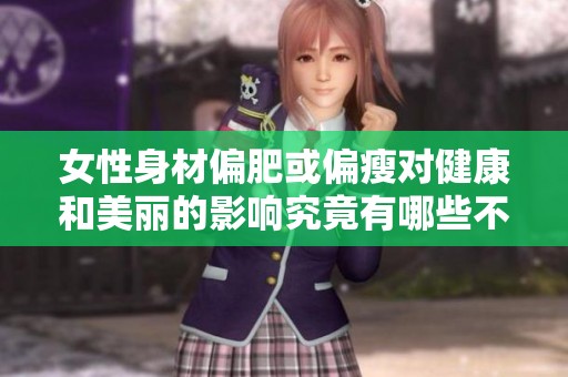 女性身材偏肥或偏瘦对健康和美丽的影响究竟有哪些不同之处