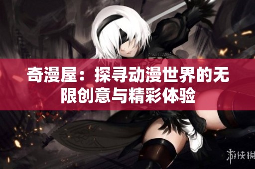 奇漫屋：探寻动漫世界的无限创意与精彩体验