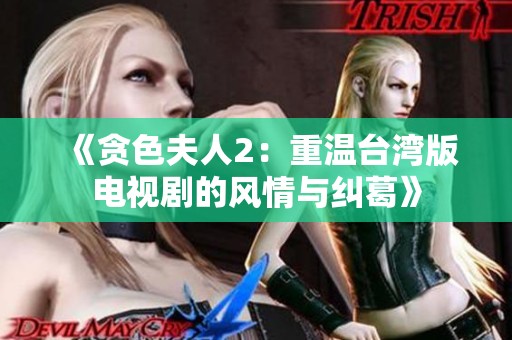 《贪色夫人2：重温台湾版电视剧的风情与纠葛》