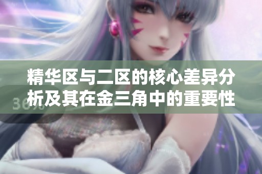 精华区与二区的核心差异分析及其在金三角中的重要性探讨
