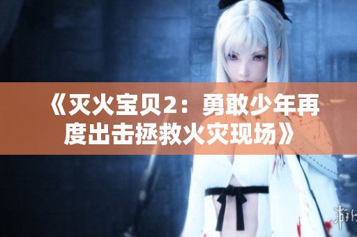《灭火宝贝2：勇敢少年再度出击拯救火灾现场》