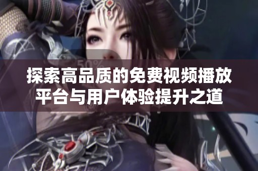 探索高品质的免费视频播放平台与用户体验提升之道