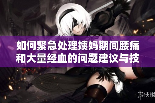 如何紧急处理姨妈期间腰痛和大量经血的问题建议与技巧