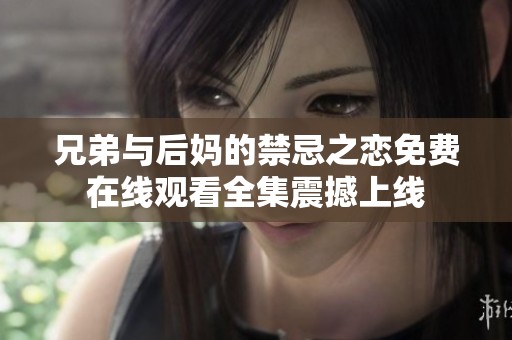 兄弟与后妈的禁忌之恋免费在线观看全集震撼上线