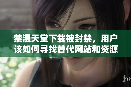 禁漫天堂下载被封禁，用户该如何寻找替代网站和资源呢
